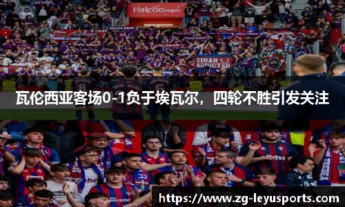 瓦伦西亚客场0-1负于埃瓦尔，四轮不胜引发关注