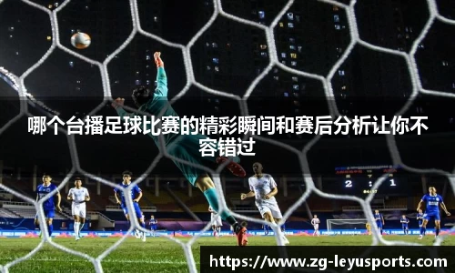 哪个台播足球比赛的精彩瞬间和赛后分析让你不容错过