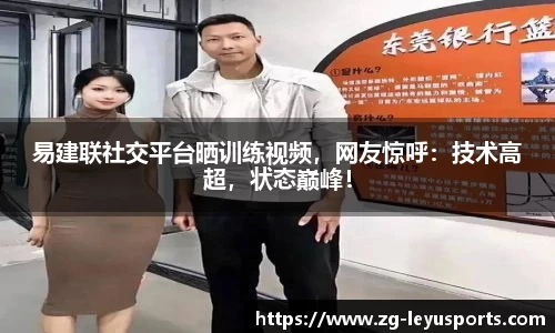 易建联社交平台晒训练视频，网友惊呼：技术高超，状态巅峰！