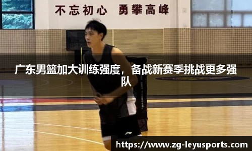 广东男篮加大训练强度，备战新赛季挑战更多强队