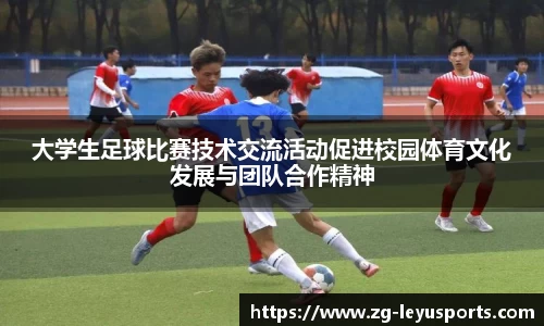 大学生足球比赛技术交流活动促进校园体育文化发展与团队合作精神