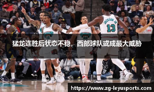 猛龙连胜后状态不稳，西部球队或成最大威胁