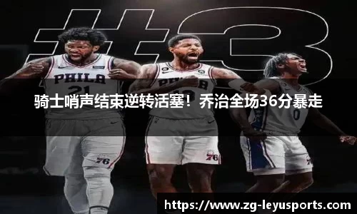 骑士哨声结束逆转活塞！乔治全场36分暴走