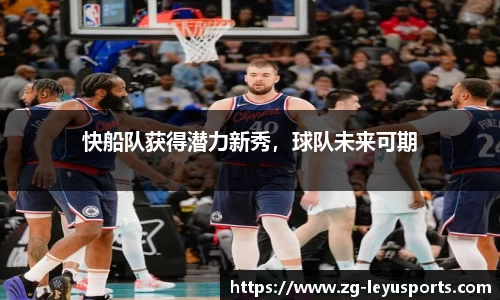快船队获得潜力新秀，球队未来可期