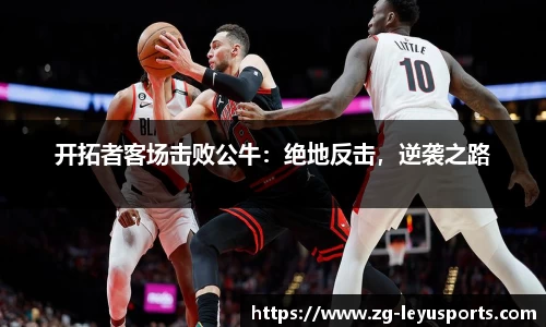 开拓者客场击败公牛：绝地反击，逆袭之路