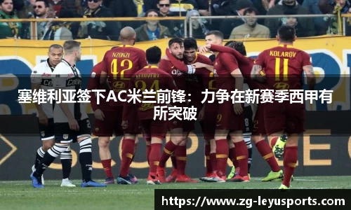 塞维利亚签下AC米兰前锋：力争在新赛季西甲有所突破