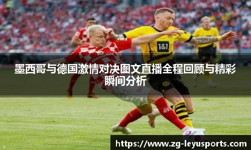墨西哥与德国激情对决图文直播全程回顾与精彩瞬间分析