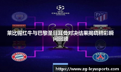 莱比锡红牛与巴黎圣日耳曼对决结果揭晓精彩瞬间回顾