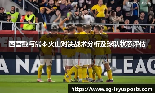 西宫鹳与熊本火山对决战术分析及球队状态评估