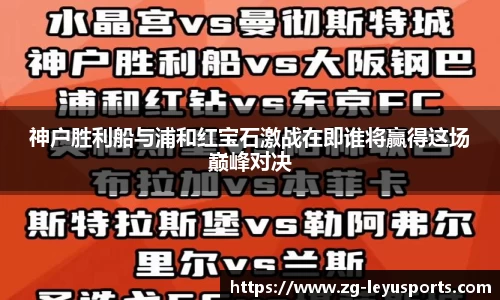 神户胜利船与浦和红宝石激战在即谁将赢得这场巅峰对决