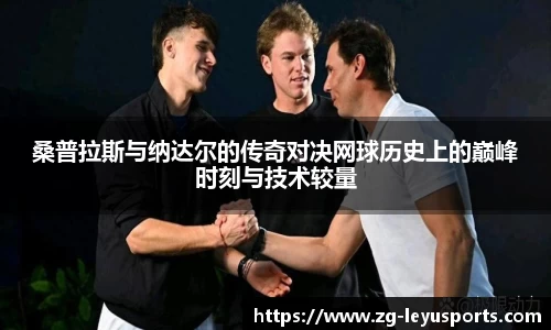 桑普拉斯与纳达尔的传奇对决网球历史上的巅峰时刻与技术较量