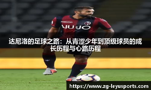 达尼洛的足球之路：从青涩少年到顶级球员的成长历程与心路历程