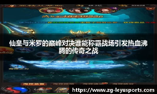 仙皇与米罗的巅峰对决谁能称霸战场引发热血沸腾的传奇之战
