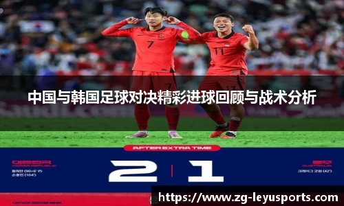 中国与韩国足球对决精彩进球回顾与战术分析