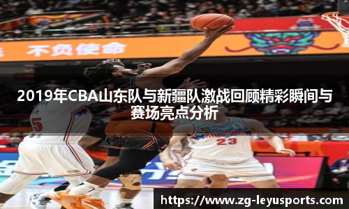 2019年CBA山东队与新疆队激战回顾精彩瞬间与赛场亮点分析