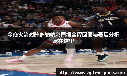 今晚火箭对阵鹈鹕精彩直播全程回顾与赛后分析尽在这里