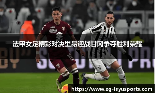 法甲女足精彩对决里昂迎战甘冈争夺胜利荣耀