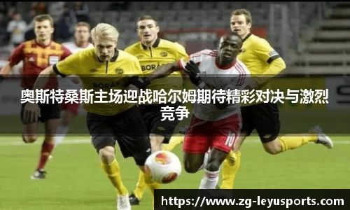 奥斯特桑斯主场迎战哈尔姆期待精彩对决与激烈竞争