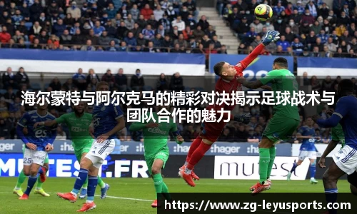 海尔蒙特与阿尔克马的精彩对决揭示足球战术与团队合作的魅力