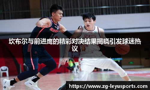 坎布尔与前进鹰的精彩对决结果揭晓引发球迷热议