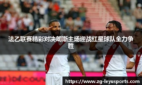 法乙联赛精彩对决朗斯主场迎战红星球队全力争胜