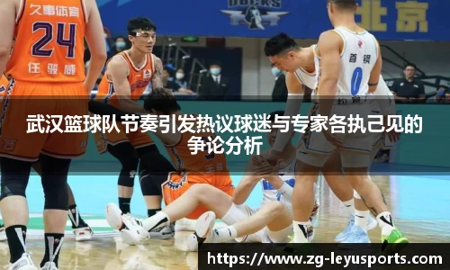 武汉篮球队节奏引发热议球迷与专家各执己见的争论分析